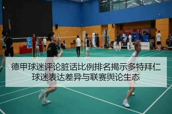 德甲球迷评论脏话比例排名揭示多特拜仁球迷表达差异与联赛舆论生态 - 1xBET