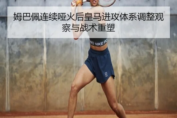 姆巴佩连续哑火后皇马进攻体系调整观察与战术重塑 - 1xBETAPP