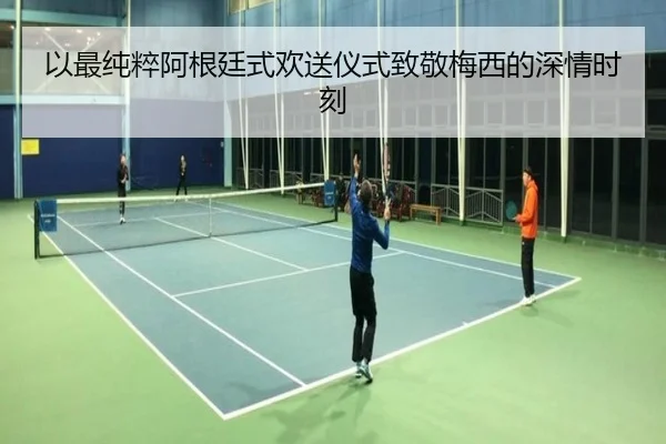以最纯粹阿根廷式欢送仪式致敬梅西的深情时刻 - 1xBET